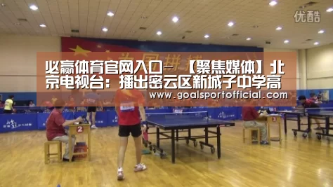 必赢体育官网入口-
【聚焦媒体】北京电视台:播出密云区新城子中学高海颜事迹报道(图4) 必赢体育