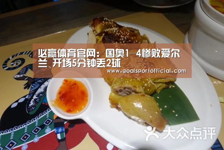必赢体育官网:国奥1-4惨败爱尔兰 开场5分钟丢2球(图1) 必赢体育